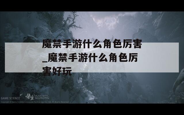 魔禁手游什么角色厉害_魔禁手游什么角色厉害好玩