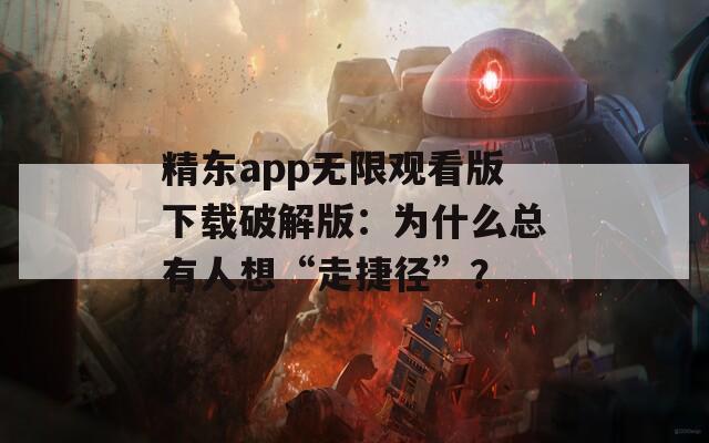 精东app无限观看版下载破解版：为什么总有人想“走捷径”？