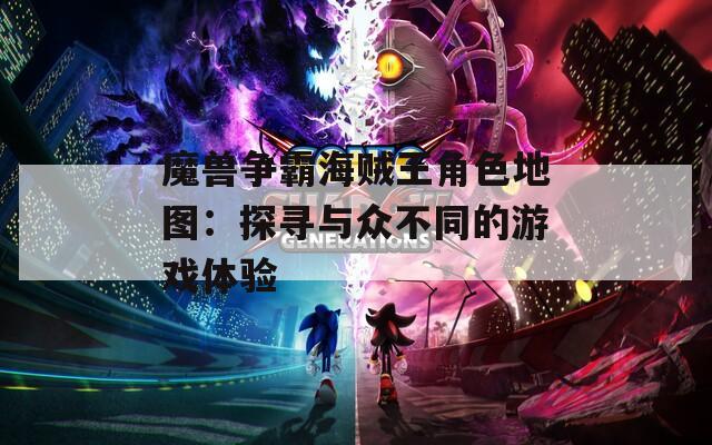 魔兽争霸海贼王角色地图：探寻与众不同的游戏体验