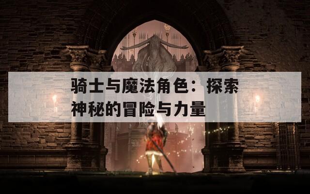 骑士与魔法角色：探索神秘的冒险与力量