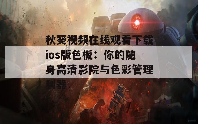 秋葵视频在线观看下载ios版色板：你的随身高清影院与色彩管理利器