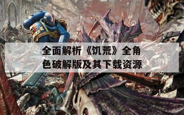 全面解析《饥荒》全角色破解版及其下载资源