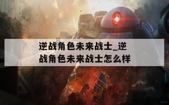逆战角色未来战士_逆战角色未来战士怎么样