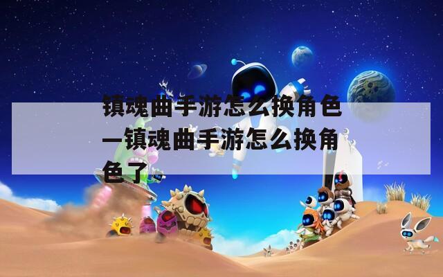 镇魂曲手游怎么换角色—镇魂曲手游怎么换角色了