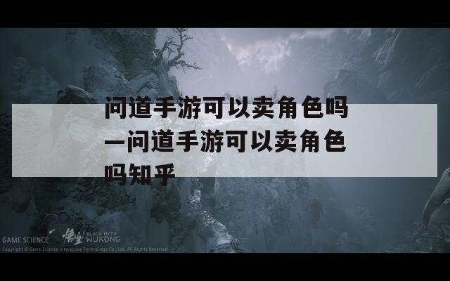 问道手游可以卖角色吗—问道手游可以卖角色吗知乎