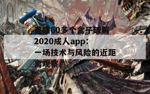直播60多个盒子破解2020成人app：一场技术与风险的近距离观察