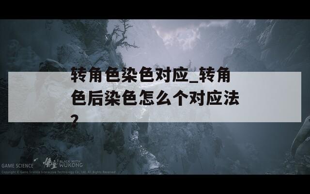 转角色染色对应_转角色后染色怎么个对应法？