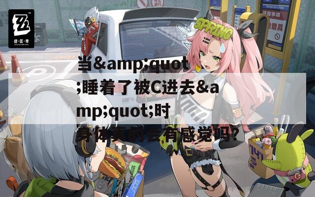 当&quot;睡着了被C进去&quot;时 身体真的会有感觉吗？