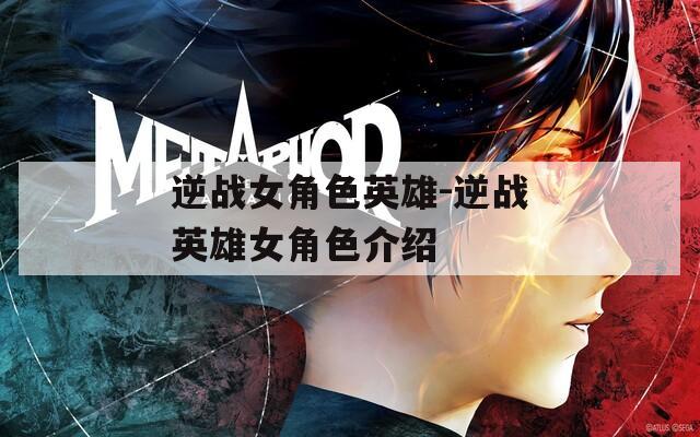 逆战女角色英雄-逆战英雄女角色介绍