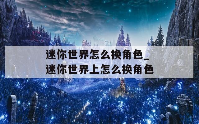 迷你世界怎么换角色_迷你世界上怎么换角色