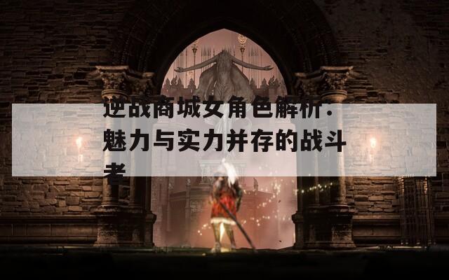逆战商城女角色解析：魅力与实力并存的战斗者