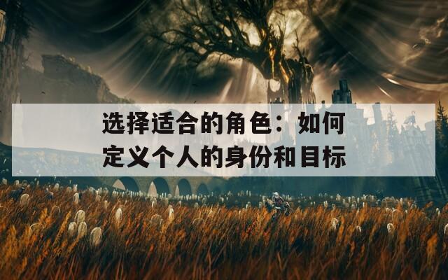 选择适合的角色：如何定义个人的身份和目标