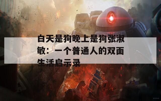 白天是狗晚上是狗张淑敏：一个普通人的双面生活启示录