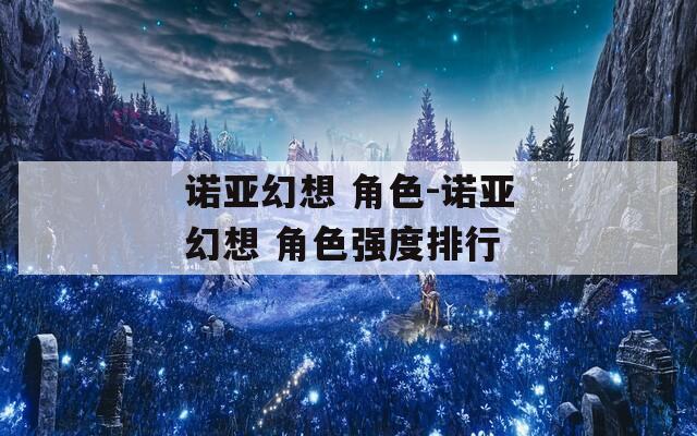 诺亚幻想 角色-诺亚幻想 角色强度排行