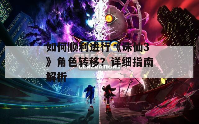 如何顺利进行《诛仙3》角色转移？详细指南解析