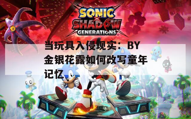 当玩具入侵现实：BY金银花露如何改写童年记忆