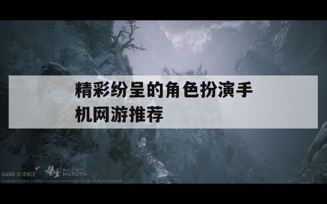 精彩纷呈的角色扮演手机网游推荐