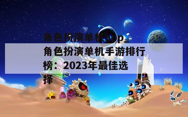 角色扮演单机app_角色扮演单机手游排行榜：2023年最佳选择