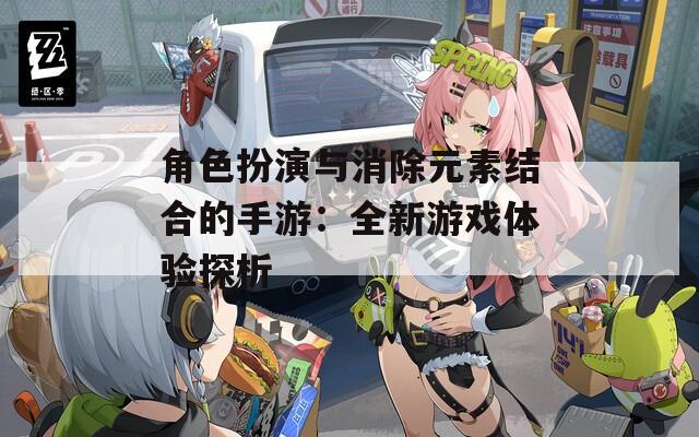角色扮演与消除元素结合的手游：全新游戏体验探析