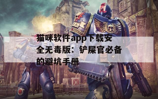 猫咪软件app下载安全无毒版：铲屎官必备的避坑手册