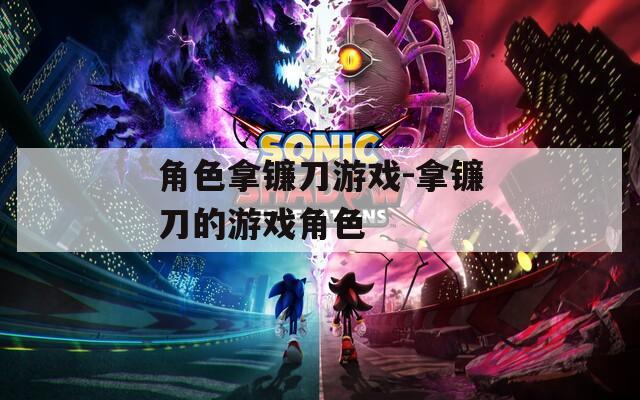 角色拿镰刀游戏-拿镰刀的游戏角色