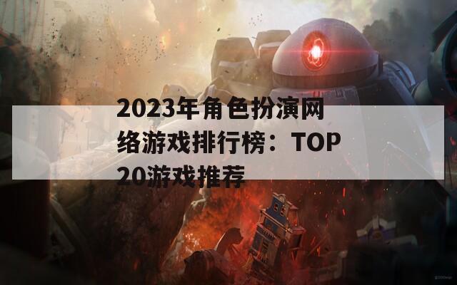 2023年角色扮演网络游戏排行榜：TOP20游戏推荐