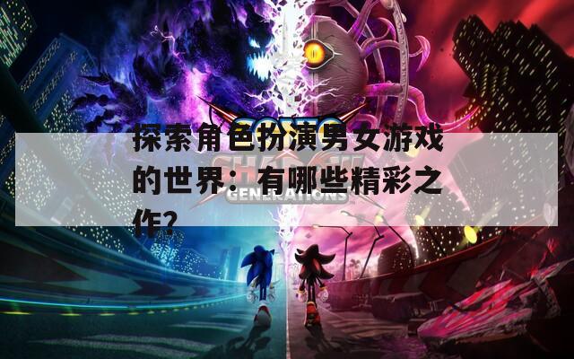 探索角色扮演男女游戏的世界：有哪些精彩之作？