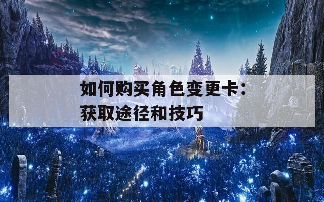 如何购买角色变更卡：获取途径和技巧