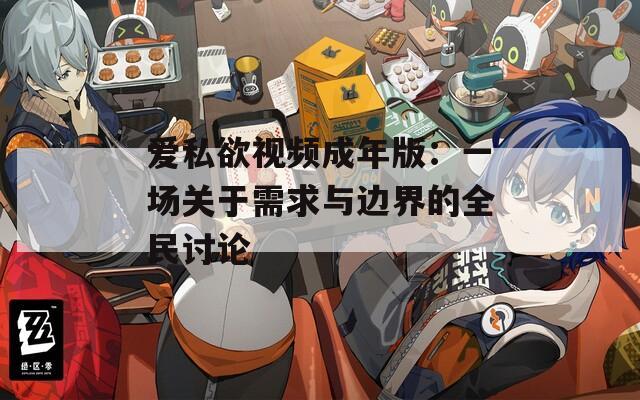 爱私欲视频成年版：一场关于需求与边界的全民讨论