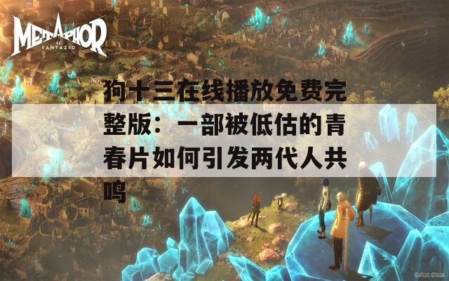 狗十三在线播放免费完整版：一部被低估的青春片如何引发两代人共鸣