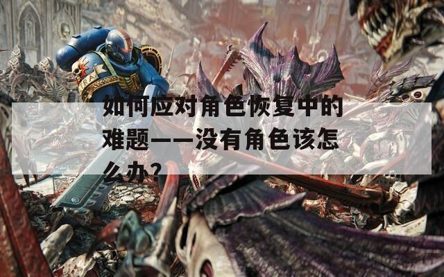 如何应对角色恢复中的难题——没有角色该怎么办？