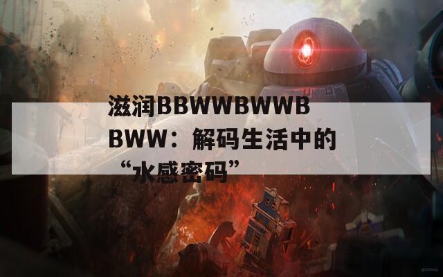 滋润BBWWBWWBBWW：解码生活中的“水感密码”