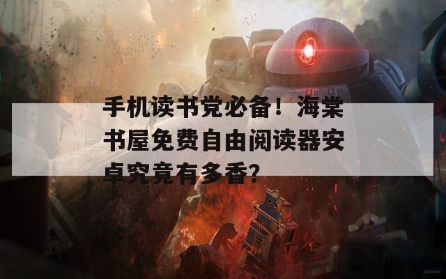 手机读书党必备！海棠书屋免费自由阅读器安卓究竟有多香？