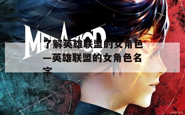 了解英雄联盟的女角色—英雄联盟的女角色名字