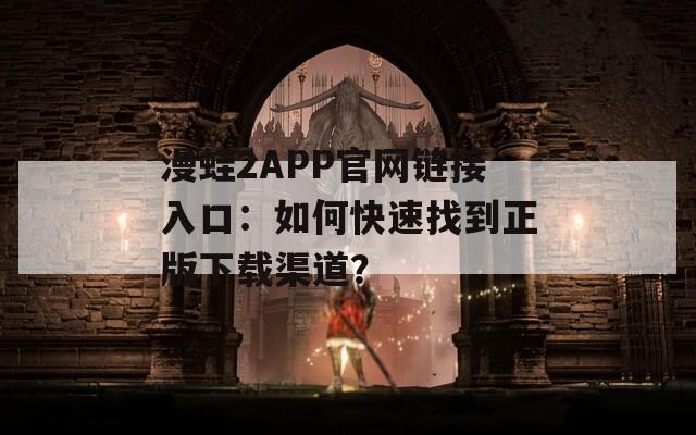 漫蛙2APP官网链接入口：如何快速找到正版下载渠道？