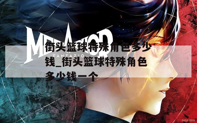 街头篮球特殊角色多少钱_街头篮球特殊角色多少钱一个