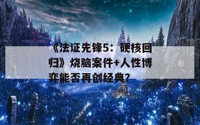《法证先锋5：硬核回归》烧脑案件+人性博弈能否再创经典？