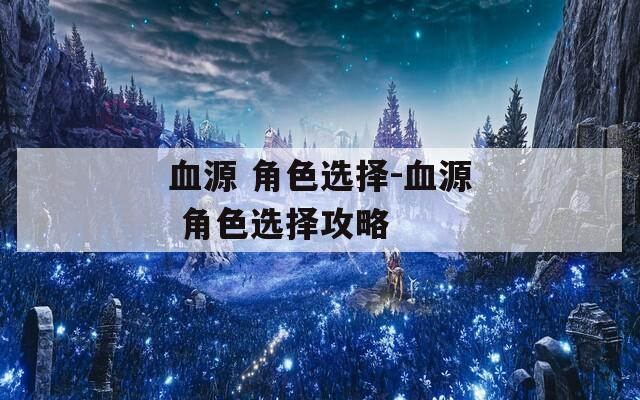 血源 角色选择-血源 角色选择攻略