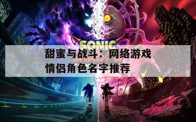 甜蜜与战斗：网络游戏情侣角色名字推荐