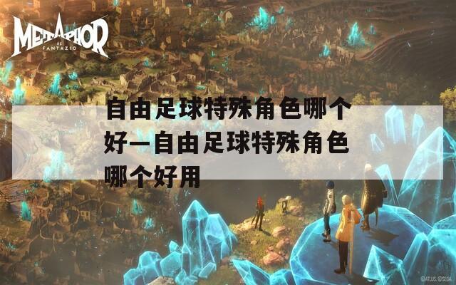 自由足球特殊角色哪个好—自由足球特殊角色哪个好用