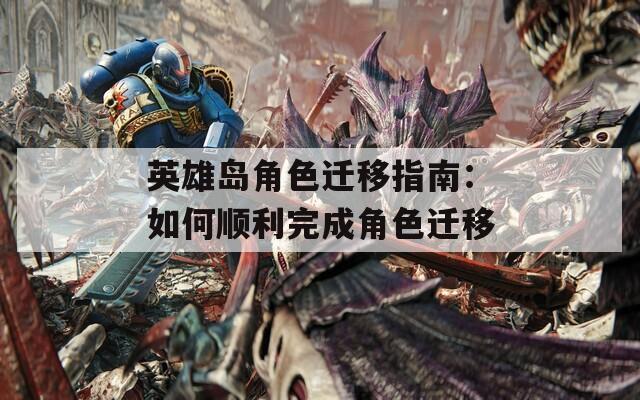 英雄岛角色迁移指南：如何顺利完成角色迁移