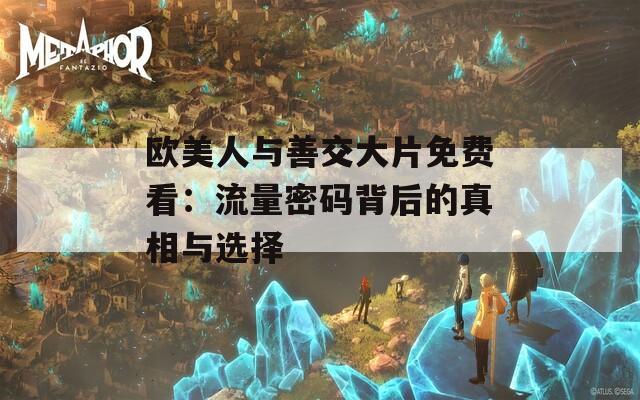 欧美人与善交大片免费看：流量密码背后的真相与选择
