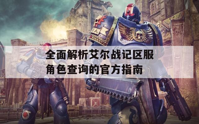 全面解析艾尔战记区服角色查询的官方指南