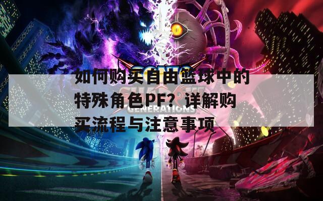如何购买自由篮球中的特殊角色PF？详解购买流程与注意事项