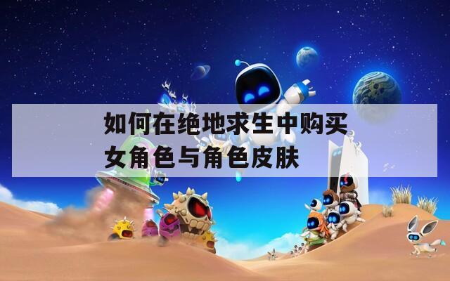 如何在绝地求生中购买女角色与角色皮肤
