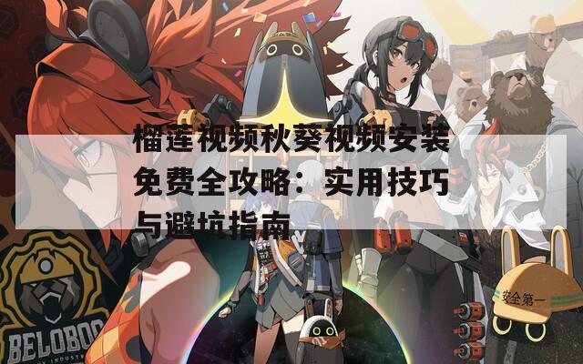 榴莲视频秋葵视频安装免费全攻略：实用技巧与避坑指南