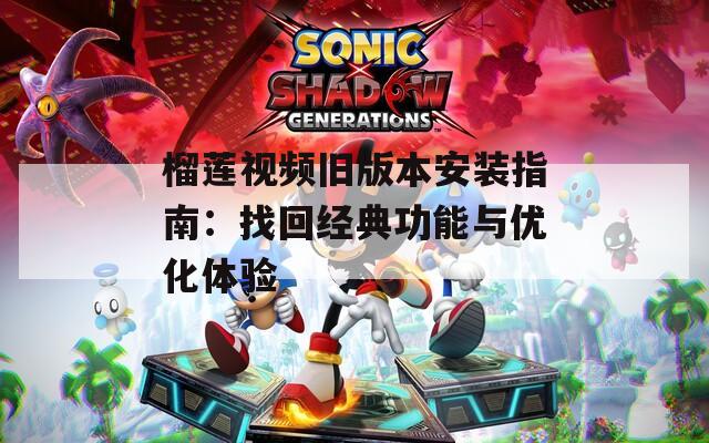 榴莲视频旧版本安装指南：找回经典功能与优化体验