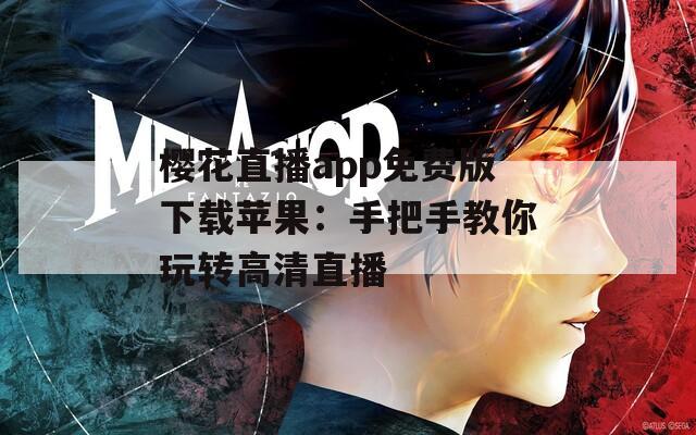 樱花直播app免费版下载苹果：手把手教你玩转高清直播
