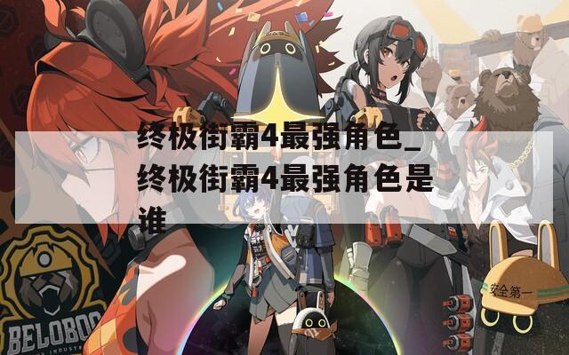 终极街霸4最强角色_终极街霸4最强角色是谁