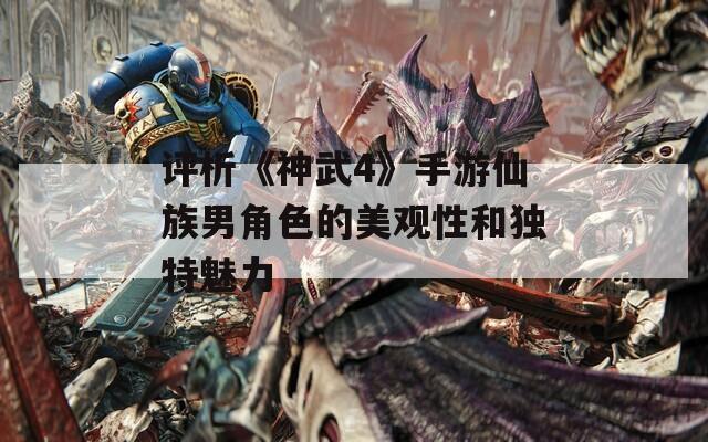 评析《神武4》手游仙族男角色的美观性和独特魅力